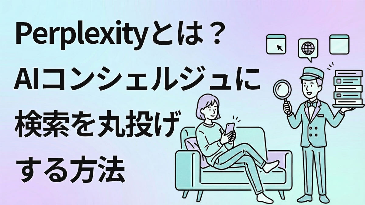 Perplexityとは？AI検索コンシェルジュに検索を丸投げする方法